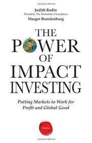 The Power of Impact Investing: Putting Markets to Work for Profit and Global Good