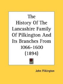 The History Of The Lancashire Family Of Pilkington And Its Branches From 1066-1600 (1894)