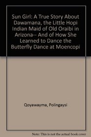 Sun Girl: A True Story About Dawamana, the Little Hopi Indian Maid of Old Oraibi in Arizona-- And of How She Learned to Dance the Butterfly Dance at Moencopi