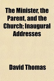 The Minister, the Parent, and the Church; Inaugural Addresses