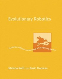 Evolutionary Robotics : The Biology, Intelligence, and Technology of Self-Organizing Machines (Intelligent Robotics and Autonomous Agents)