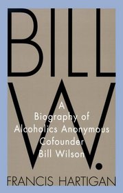Bill W. : A Biography of Alcoholics Anonymous Cofounder Bill Wilson