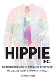 Hippie, Inc.: The Misunderstood Subculture that Changed the Way We Live and Generated Billions of Dollars in the Process