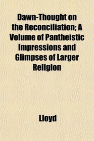 Dawn-Thought on the Reconciliation; A Volume of Pantheistic Impressions and Glimpses of Larger Religion