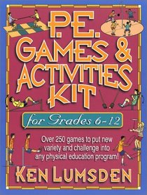 P.E. Games & Activities for Grades 6-12: Over 250 Games to Put New Variety and Challenge into Your Physical Education Program
