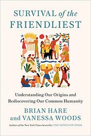 Survival of the Friendliest: Understanding Our Origins and Rediscovering Our Common Humanity