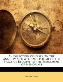 A Collection of Cases On the Annuity Act: With an Epitome of the Practice Relative to the Enrolment of Memorials