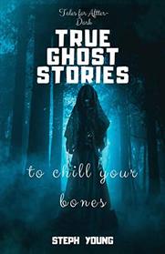 TRUE GHOST STORIES: to chill your bones.: Tales for After-Dark: True Ghost Stories.