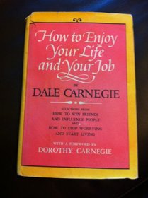 How to Enjoy Your Life and Your Job: Selections from How to Win Friends and Influence People