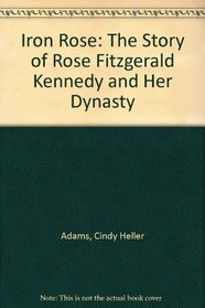 Iron Rose: The Story of Rose Fitzgerald Kennedy and Her Dynasty