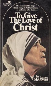 To Give the Love of Christ: A Portrait of Mother Teresa and the Missionaries of Charity (Emmaus Books)
