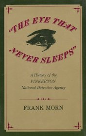The Eye That Never Sleeps: A History of the Pinkerton National Detective Agency