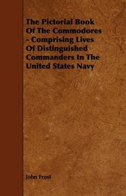 The Pictorial Book Of The Commodores - Comprising Lives Of Distinguished Commanders In The United States Navy