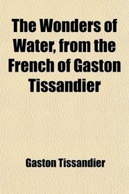 The Wonders of Water, from the French of Gaston Tissandier
