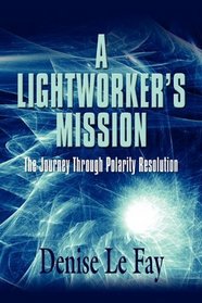 A LIGHTWORKER'S MISSION: The Journey Through Polarity Resolution