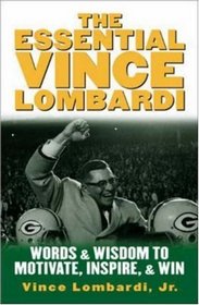 The Essential Vince Lombardi : Words  Wisdom to Motivate, Inspire, and Win