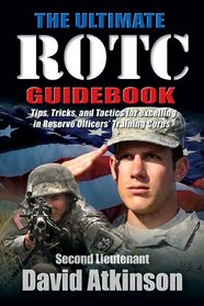 ULTIMATE ROTC GUIDEBOOK, THE: Tips, Tricks, and Tactics for Excelling in Reserve Officers' Training Corps
