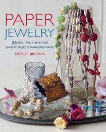 Paper Jewelry: 35 Beautiful Step-by-step Jewelry Projects Made from Paper