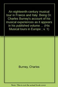 An eighteenth-century musical tour in France and Italy: Being Dr. Charles Burney's account of his musical experiences as it appears in his published volume ... (His Musical tours in Europe ; v. 1)