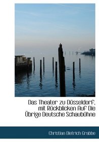 Das Theater zu DAsseldorf, mit RAckblicken Auf Die Abrige Deutsche SchaubAhne (Large Print Edition)