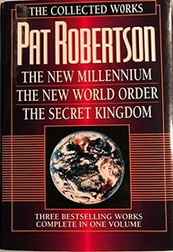 The Collected Works of Pat Robertson: The New Millennium/the New World Order/the Secret Kingdom/3 Books in 1