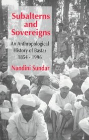 Subalterns and Sovereigns: An Anthropological History of Bastar, 1854-1996