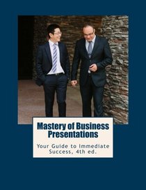 Mastery of Business Presentations: Your Guide to Immediate Success, Fourth Edition