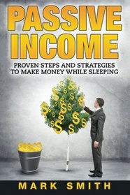 PASSIVE INCOME: Proven Steps And Strategies to Make Money While Sleeping (Passive Income Online, Amazon FBA, Make Money Online, Passive Incom Streams)