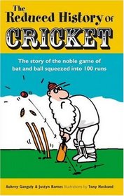 The Reduced History of Cricket: The Story of the Noble Game of Bat and Ball Squeezed into 100 Runs