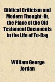 Biblical Criticism and Modern Thought; Or, the Place of the Old Testament Documents in the Life of To-Day