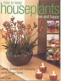 How to Keep Houseplants Alive and Happy: Buying, Growing and Displaying Plants in your Home