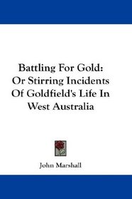 Battling For Gold: Or Stirring Incidents Of Goldfield's Life In West Australia