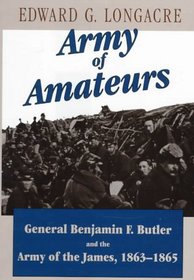 Army of Amateurs: General Benjamin F. Butler and the Army of the James, 1863 - 1865