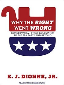 Why the Right Went Wrong: Conservatism From Goldwater to the Tea Party and Beyond