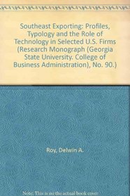 Southeast Exporting: Profiles, Typology and the Role of Technology in Selected U.S. Firms (Research Monograph (Georgia State University College of Business Administration))