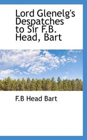 Lord Glenelg's Despatches to Sir F.B. Head, Bart