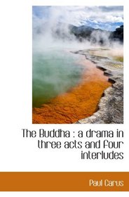The Buddha : a drama in three acts and four interludes