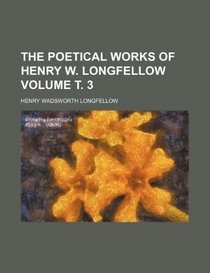 The poetical works of Henry W. Longfellow Volume . 3