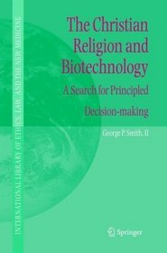 The Christian Religion and Biotechnology: A Search for Principled Decision-making (International Library of Ethics, Law, and the New Medicine)