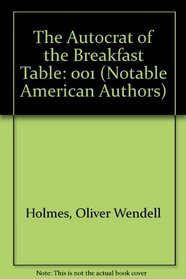 The Works of Oliver Wendel Homes : Autocrat Of The Breakfast Table (Volume 1)