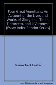 Four Great Venetians; An Account of the Lives and Works of Giorgione, Titian, Tintoretto, and Il Veronese (Essay Index Reprint Series)