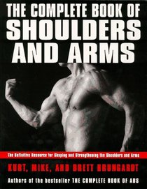 The The Complete Book of Shoulders and Arms : Definitive Resource for Shaping and Strengthening the Shoulders and Arms