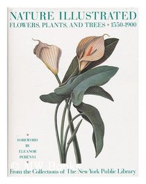 Nature Illustrated: Flowers, Plants, and Trees, 1550-1900 : From the Collections of the New York Public Library
