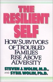 The Resilient Self : How Survivors of Troubled Families Rise Above Adversity