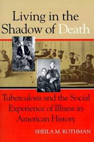 Living in the Shadow of Death : Tuberculosis and the Social Experience of Illness in American History