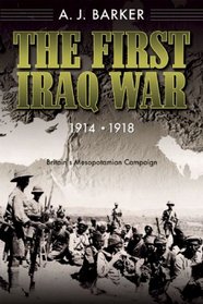 The First Iraq War-19141918: Britain's Mesopotamian Campaign
