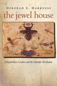 The Jewel House of Art and Nature : Elizabethan London and the Social Foundations of the Scientific Revolution