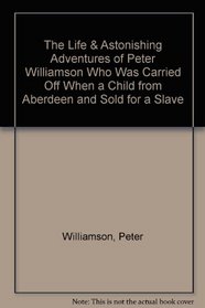 The Life & Astonishing Adventures of Peter Williamson Who Was Carried Off When a Child from Aberdeen and Sold for a Slave