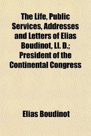 The Life, Public Services, Addresses and Letters of Elias Boudinot, Ll. D.; President of the Continental Congress