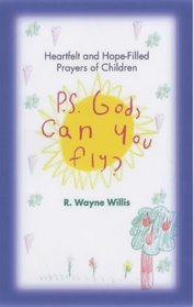 P.S. God, Can You Fly: Heartfelt and Hope-Filled Prayers of Children